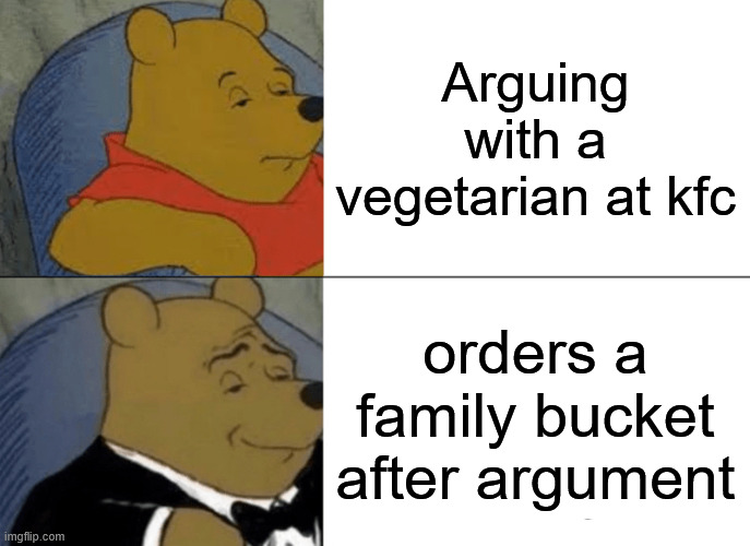 THERE! PROBLEM SOLVED! THE FAMILY IS IN CHICKEN HEAVEN! | Arguing with a vegetarian at kfc; orders a family bucket after argument | image tagged in memes,tuxedo winnie the pooh | made w/ Imgflip meme maker