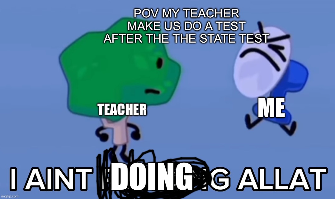 i aint reading allat | POV MY TEACHER MAKE US DO A TEST AFTER THE THE STATE TEST; Teacher; Me; Doing | image tagged in i aint reading allat | made w/ Imgflip meme maker