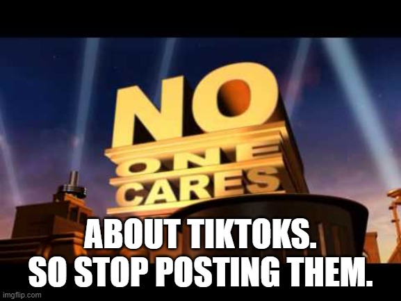 no one cares | about tiktoks. so stop posting them. | image tagged in no one cares | made w/ Imgflip meme maker