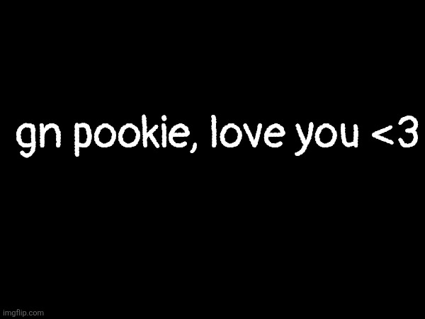 yes I'm talking to you, specifically YOU | gn pookie, love you <3 | made w/ Imgflip meme maker