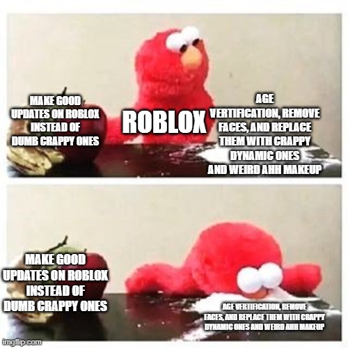 elmo cocaine | age vertification, remove faces, and replace them with crappy dynamic ones and weird ahh makeup; make good updates on roblox instead of dumb crappy ones; roblox; make good updates on roblox instead of dumb crappy ones; age vertification, remove faces, and replace them with crappy dynamic ones and weird ahh makeup | image tagged in elmo cocaine | made w/ Imgflip meme maker