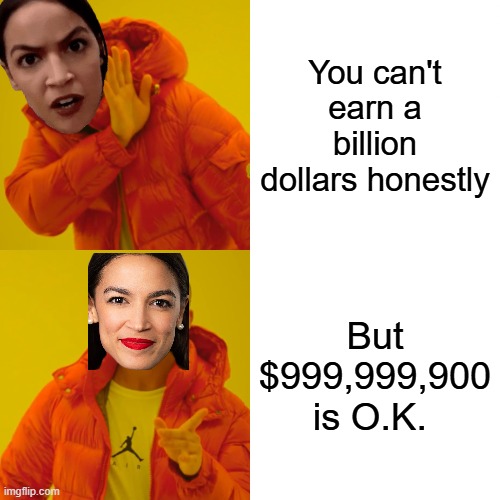 Drake Hotline Bling Meme | You can't earn a billion dollars honestly; But $999,999,900 is O.K. | image tagged in memes,drake hotline bling | made w/ Imgflip meme maker