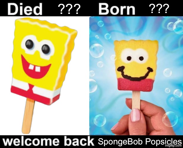 Welcome Back | ??? ??? SpongeBob Popsicles | image tagged in born died welcome back,spongebob popsicle,spongebob popsicles,smiley face | made w/ Imgflip meme maker