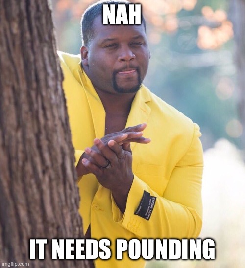 Black guy hiding behind tree | Nah It needs pounding | image tagged in black guy hiding behind tree | made w/ Imgflip meme maker