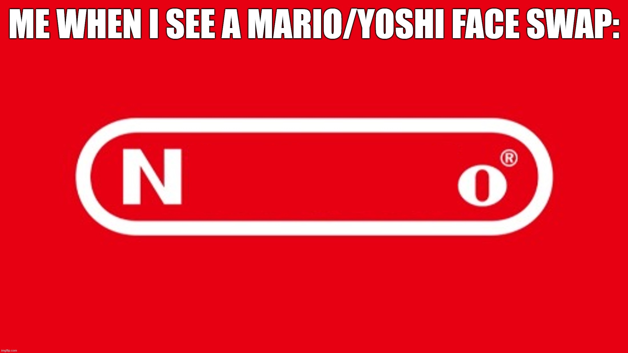 NO | me when i see a mario/yoshi face swap: | image tagged in nintendo n_o | made w/ Imgflip meme maker
