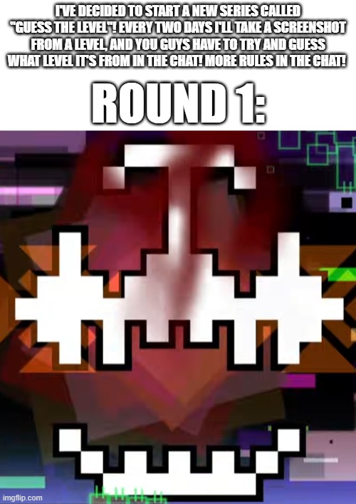 I did this because I'm board | I've decided to start a new series called "Guess the level"! Every two days I'll take a screenshot from a level, and you guys have to try and guess what level it's from in the chat! More rules in the chat! Round 1: | image tagged in geometry dash,guess the level | made w/ Imgflip meme maker