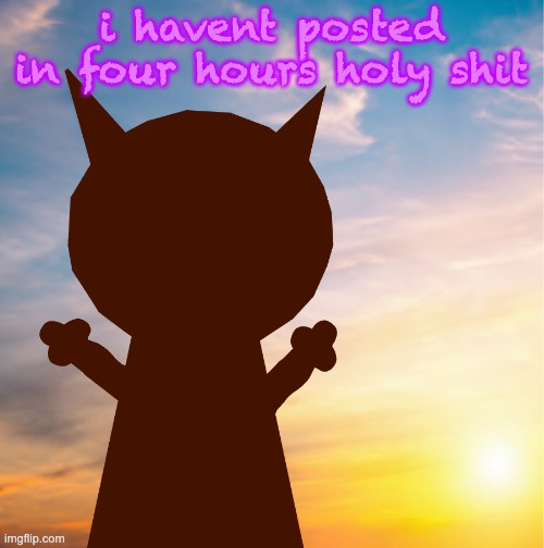 vroby 100 follower template | i havent posted in four hours holy shit | image tagged in vroby 100 follower template | made w/ Imgflip meme maker