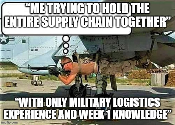 military arms shortage | “ME TRYING TO HOLD THE ENTIRE SUPPLY CHAIN TOGETHER”; “WITH ONLY MILITARY LOGISTICS EXPERIENCE AND WEEK 1 KNOWLEDGE” | image tagged in military arms shortage | made w/ Imgflip meme maker