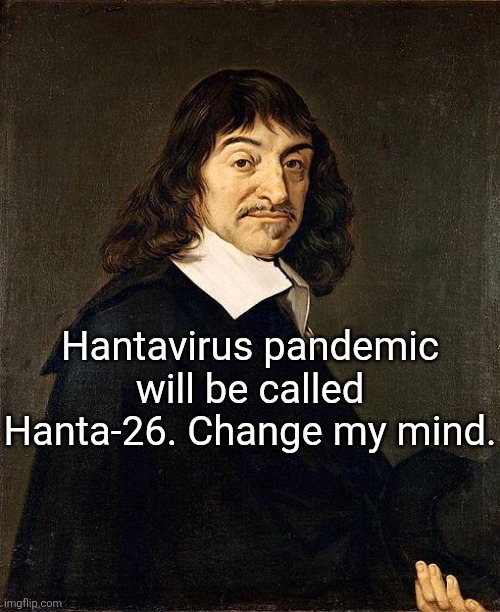 Think therefore I am | Hantavirus pandemic will be called Hanta-26. Change my mind. | image tagged in rene descartes | made w/ Imgflip meme maker