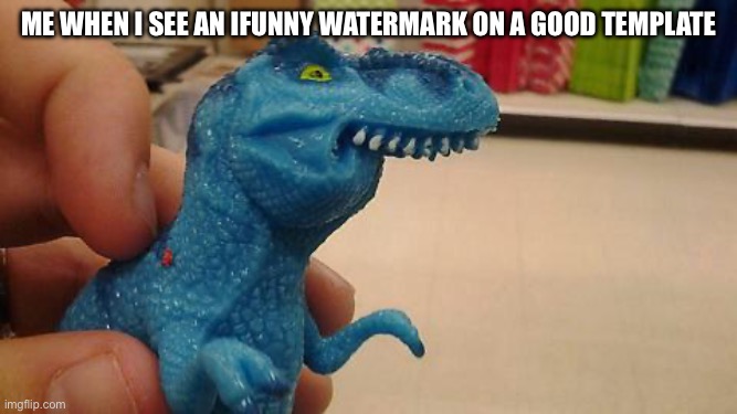 Dinosaurio F | Me when I see an Ifunny watermark on a good template | image tagged in dinosaurio f | made w/ Imgflip meme maker