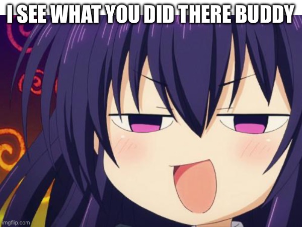 I see what you did there buddy | made w/ Imgflip meme maker