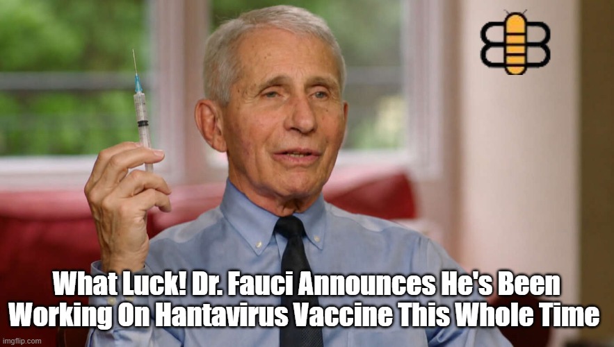 What Luck! Dr. Fauci Announces He's Been Working On Hantavirus Vaccine This Whole Time | made w/ Imgflip meme maker