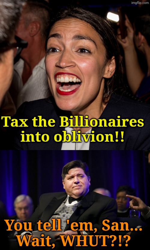 Cuz only SELECT Billionaires are bad. | Tax the Billionaires into oblivion!! You tell 'em, San... 
Wait, WHUT?!? | image tagged in ocasio cortez,j b pritzker fat cat | made w/ Imgflip meme maker