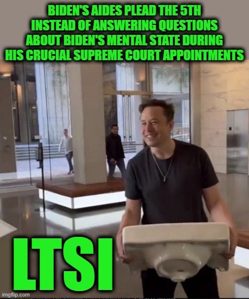 Mental Incapacitation + Autopen + SCOTUS Appointments | Biden's Aides plead the 5th instead of answering questions about Biden's mental state during his crucial Supreme court appointments; LTSI | image tagged in elon musk sink | made w/ Imgflip meme maker