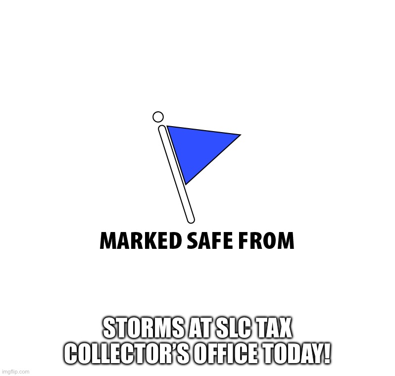 Marked safe from | Storms at SLC Tax Collector’s Office today! | image tagged in marked safe | made w/ Imgflip meme maker