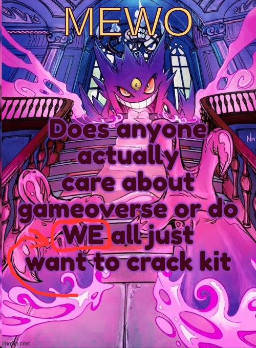 im js starting to get lazy with these temps atp </3 | Does anyone actually care about gameoverse or do WE all just want to crack kit | image tagged in im js starting to get lazy with these temps atp /3 | made w/ Imgflip meme maker