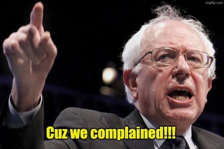 Bernie Sanders | Cuz we complained!!! | image tagged in bernie sanders | made w/ Imgflip meme maker