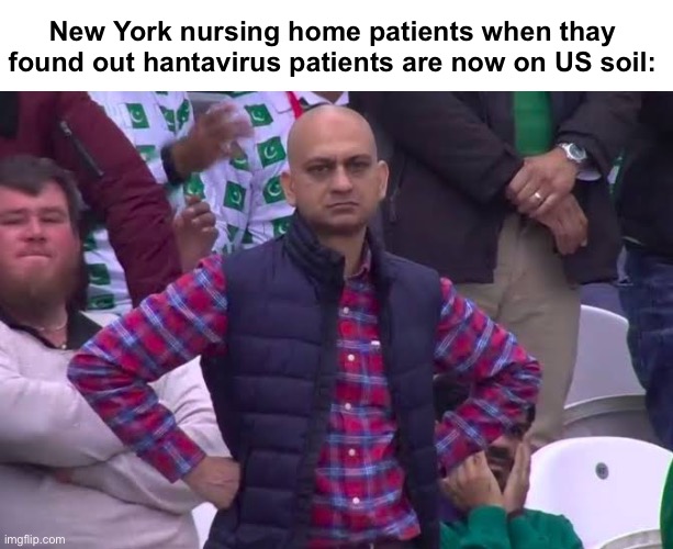 Progressive governors and mayors getting fired up | New York nursing home patients when thay found out hantavirus patients are now on US soil: | image tagged in disappointed man,politics lol,memes,progressives,new york | made w/ Imgflip meme maker