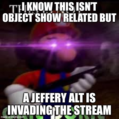 Imgflip-femboy-fun go report him | I know this isn’t object show related but; A Jeffery alt is invading the stream | image tagged in this is not okie dokie | made w/ Imgflip meme maker