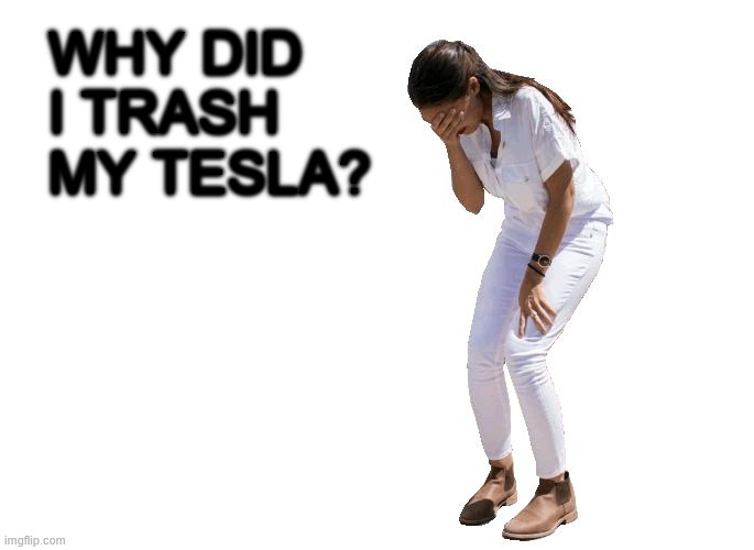 AOC Cries. | Why did I trash my Tesla? | image tagged in aoc cries | made w/ Imgflip meme maker