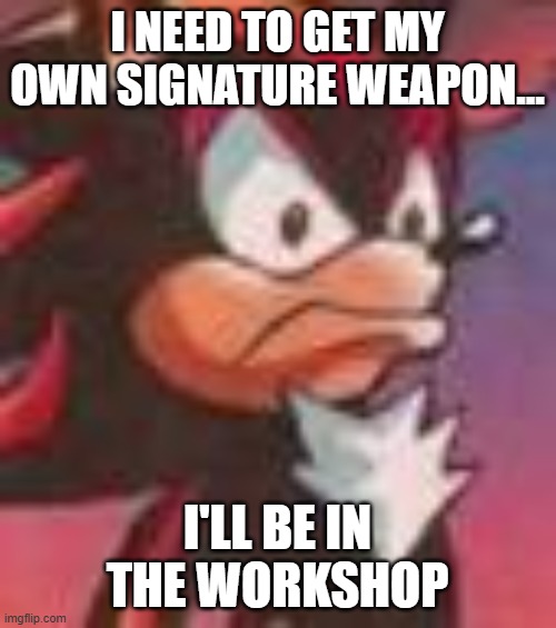 Shadow the Hedgehog | I need to get my own signature weapon... I'll be in the workshop | image tagged in shadow the hedgehog | made w/ Imgflip meme maker