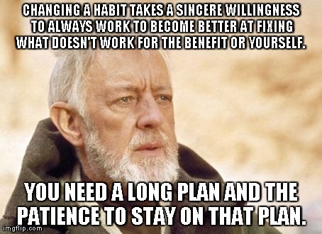 Obi Wan Kenobi | CHANGING A HABIT TAKES A SINCERE WILLINGNESS TO ALWAYS WORK TO BECOME BETTER AT FIXING WHAT DOESN'T WORK FOR THE BENEFIT OR YOURSELF.  YOU N | image tagged in memes,obi wan kenobi | made w/ Imgflip meme maker