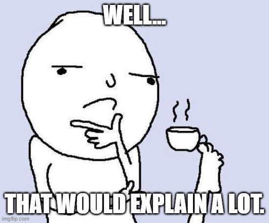 Well... That would explain a lot. | image tagged in thinking meme | made w/ Imgflip meme maker