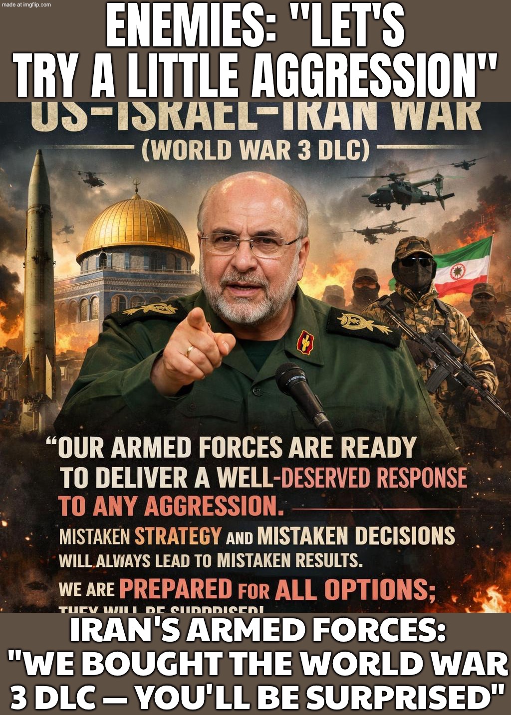 QALIBAF: "OUR ARMED FORCES ARE BATTLE‑READY—ALL OPTIONS ON THE TABLE. MISTAKEN MOVES = DISASTROUS RESULTS. YOU'LL BE SURPRISED." | ENEMIES: "LET'S TRY A LITTLE AGGRESSION"; IRAN'S ARMED FORCES: "WE BOUGHT THE WORLD WAR 3 DLC — YOU'LL BE SURPRISED" | image tagged in us israel iran war world war 3 dlc,army,iran,epic battle,world war 3,donald trump | made w/ Imgflip meme maker