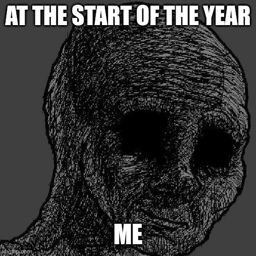 Cursed wojak | At the start of the year; Me | image tagged in cursed wojak | made w/ Imgflip meme maker