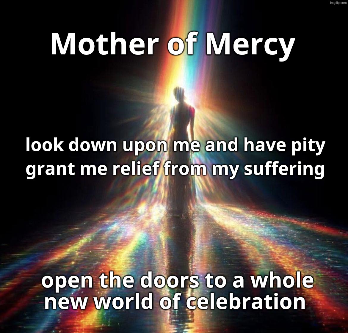 Mother of Mercy | 𝐌𝐨𝐭𝐡𝐞𝐫 𝐨𝐟 𝐌𝐞𝐫𝐜𝐲; 𝐥𝐨𝐨𝐤 𝐝𝐨𝐰𝐧 𝐮𝐩𝐨𝐧 𝐦𝐞 𝐚𝐧𝐝 𝐡𝐚𝐯𝐞 𝐩𝐢𝐭𝐲; 𝐠𝐫𝐚𝐧𝐭 𝐦𝐞 𝐫𝐞𝐥𝐢𝐞𝐟 𝐟𝐫𝐨𝐦 𝐦𝐲 𝐬𝐮𝐟𝐟𝐞𝐫𝐢𝐧𝐠; 𝐨𝐩𝐞𝐧 𝐭𝐡𝐞 𝐝𝐨𝐨𝐫𝐬 𝐭𝐨 𝐚 𝐰𝐡𝐨𝐥𝐞 𝐧𝐞𝐰 𝐰𝐨𝐫𝐥𝐝 𝐨𝐟 𝐜𝐞𝐥𝐞𝐛𝐫𝐚𝐭𝐢𝐨𝐧 | image tagged in mother,mercy,reaper,angel | made w/ Imgflip meme maker