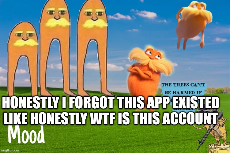 Lorax template | Like honestly wtf is this account; Honestly I forgot this app existed | image tagged in lorax template | made w/ Imgflip meme maker