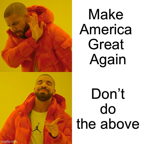 Drake Hotline Bling Meme | Make 
America 
Great 
Again Don’t do the above | image tagged in memes,drake hotline bling | made w/ Imgflip meme maker