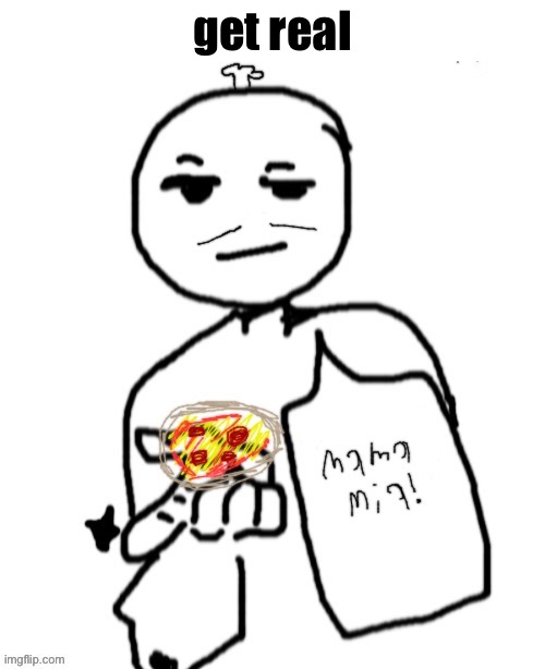 Mama Mia | get real | image tagged in mama mia | made w/ Imgflip meme maker