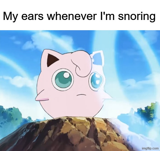 My friends are always mad at me during sleepovers for no reason | My ears whenever I'm snoring | image tagged in memes,funny,relatable,pokemon,anime | made w/ Imgflip meme maker