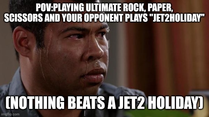 Jet2 Holiday | Pov:playing ultimate rock, paper, scissors and your opponent plays "Jet2Holiday"; (NOTHING beats a Jet2 Holiday) | image tagged in sweating bullets | made w/ Imgflip meme maker
