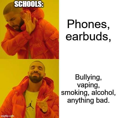 Drake Hotline Bling Meme | Schools:; Phones, earbuds, Bullying, vaping, smoking, alcohol, anything bad. | image tagged in memes,drake hotline bling | made w/ Imgflip meme maker