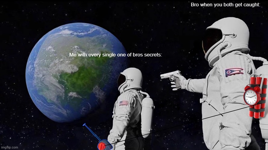Always Has Been Meme | Bro when you both get caught:; Me with every single one of bros secrets: | image tagged in memes,always has been | made w/ Imgflip meme maker
