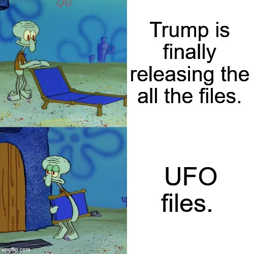 After a foreign coup, an ongoing war with Iran, and a staged assassination attempt, they're still trying to distract us. | Trump is finally releasing the all the files. UFO files. | image tagged in squidward chair,jeffrey epstein,ufo,donald trump | made w/ Imgflip meme maker