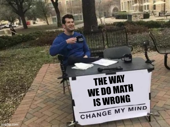 Change My Mind Meme | The way
We do math
Is wrong | image tagged in memes,change my mind,math,education | made w/ Imgflip meme maker