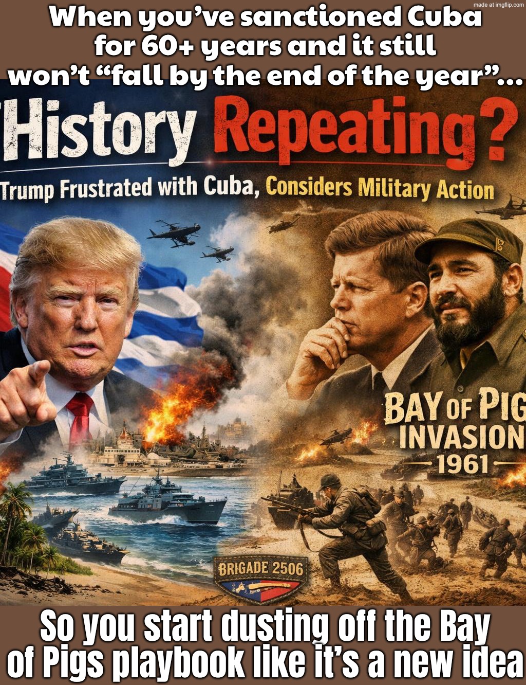 WHEN CUBA DOESN’T COLLAPSE FAST ENOUGH FROM SANCTIONS…; TRUMP: “PENTAGON, START PLANNING A BAY OF PIGS 2.0” | When you’ve sanctioned Cuba for 60+ years and it still won’t “fall by the end of the year”…; So you start dusting off the Bay of Pigs playbook like it’s a new idea | image tagged in trump frustrated with cuba s ability,cuba,history memes,donald trump,jfk,foreign policy | made w/ Imgflip meme maker