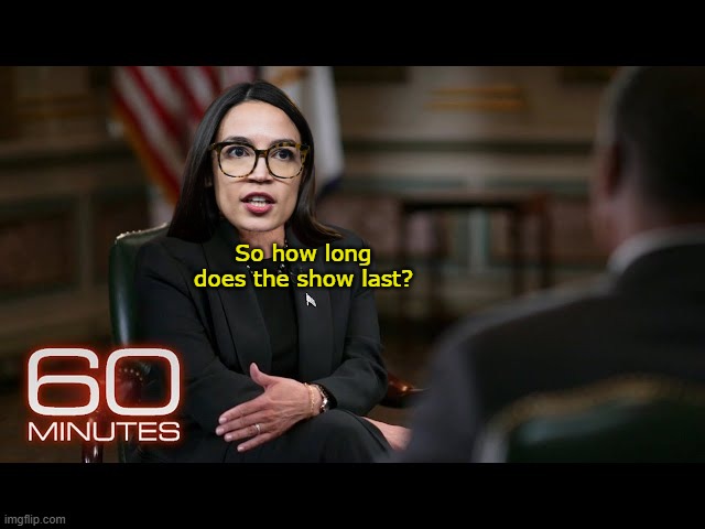Sharp as a marble | So how long does the show last? | image tagged in aoc 60 minutes meme | made w/ Imgflip meme maker