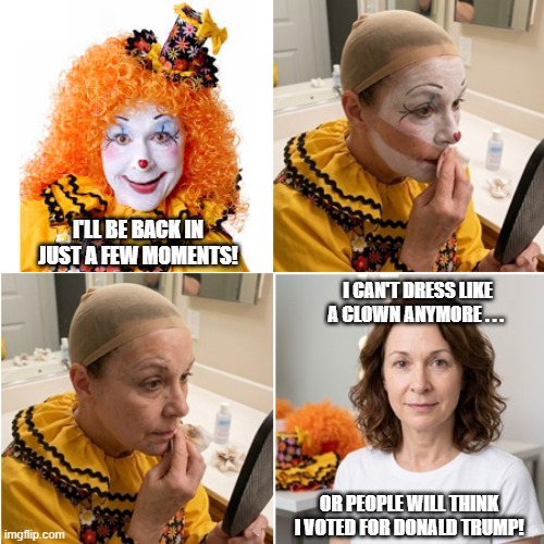 "Uh, I'm not really a clown . . ." | i'll be back in just a few moments! i can't dress like a clown anymore . . . or people will think i voted for donald trump! | image tagged in clown lady,clown lady removing makeup,clown lady without makeup,trump sucks,maga sucks | made w/ Imgflip meme maker