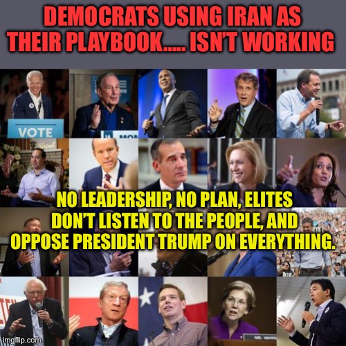 Democrat Politicians and Islamist leaders are using the same playbook. | Democrats using Iran as their playbook….. isn’t working; No leadership, no plan, elites don’t listen to the people, and oppose President Trump on everything. | image tagged in democratic presidential candidates 2020,democratic socialism,democrats,losers,hypocrisy | made w/ Imgflip meme maker