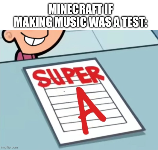 minecraft has a banger soundtrack | minecraft if making music was a test: | image tagged in super a,gaming,minecraft,funny,memes,music | made w/ Imgflip meme maker