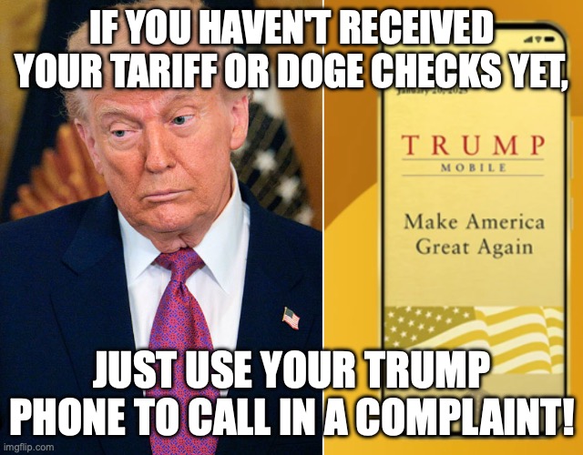 The Trump clan screws you over this way and that! | if you haven't received your tariff or doge checks yet, just use your trump phone to call in a complaint! | image tagged in donald trump cell phone scam,tariffs,donald trump,trump unfit unqualified dangerous,impeach trump | made w/ Imgflip meme maker
