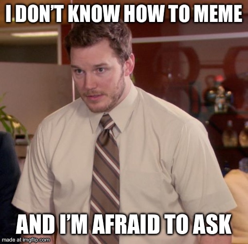 Afraid To Ask Andy | I don’t know how to meme; And I’m afraid to ask | image tagged in memes,afraid to ask andy | made w/ Imgflip meme maker