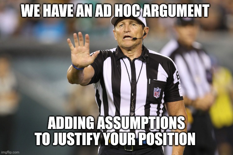 Ed Hochuli Fallacy Referee | We have an ad hoc argument; Adding assumptions to justify your position | image tagged in ed hochuli fallacy referee | made w/ Imgflip meme maker