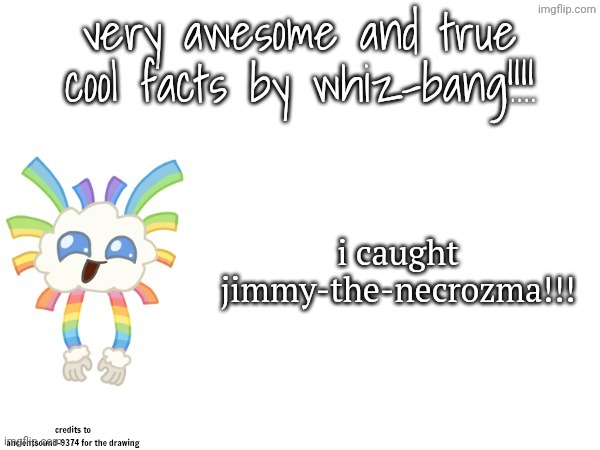 im happy | i caught jimmy-the-necrozma!!! | image tagged in very awesome and true cool facts by whiz-bang,necrozma,pokemon,pkmn,e | made w/ Imgflip meme maker