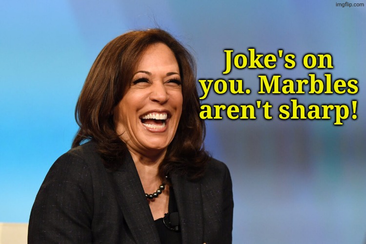 Kamala Harris laughing | Joke's on you. Marbles aren't sharp! | image tagged in kamala harris laughing | made w/ Imgflip meme maker