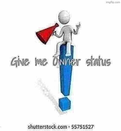 give me Owner status | image tagged in give me owner status | made w/ Imgflip meme maker